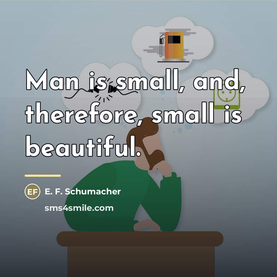 “Man is small, and, therefore, small is beautiful.…” quote by E. F. Schumacher
