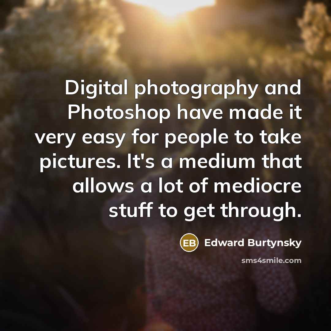 “Digital photography and Photoshop have made it very easy for…” quote by Edward Burtynsky