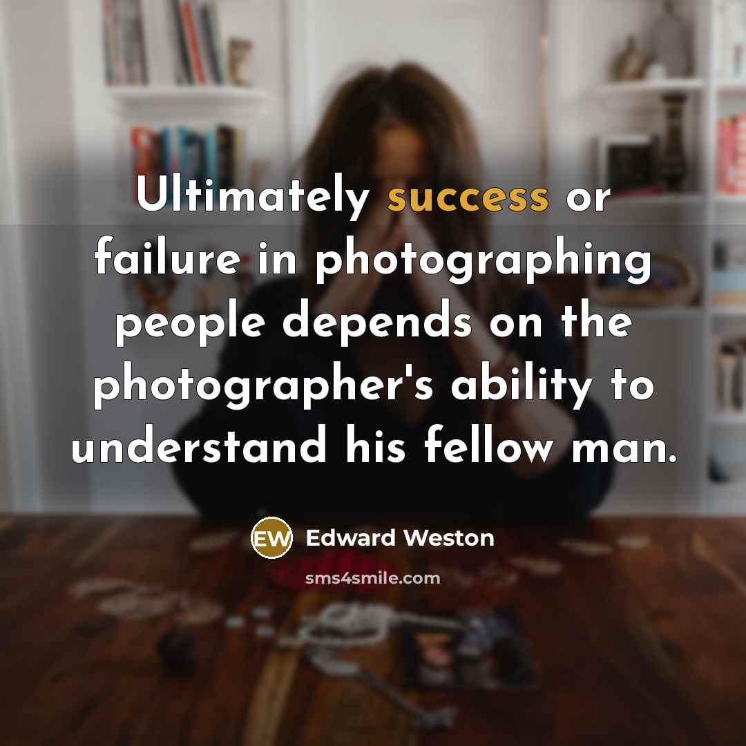 “Ultimately success or failure in photographing people depends on the…” quote by Edward Weston