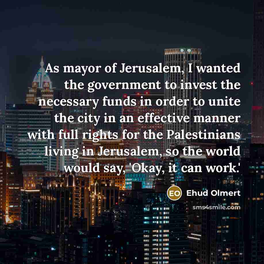 “As mayor of Jerusalem, I wanted the government to invest…” quote by Ehud Olmert