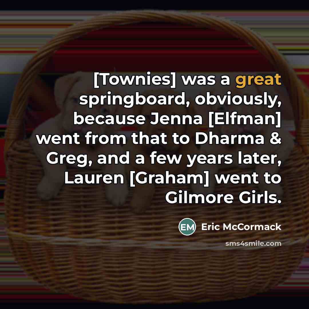 “[Townies] was a great springboard, obviously, because Jenna [Elfman] went…” quote by Eric McCormack
