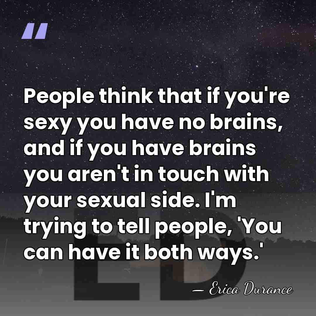 People think that if you're sexy you have no brains, and if&hellip; - Erica Durance