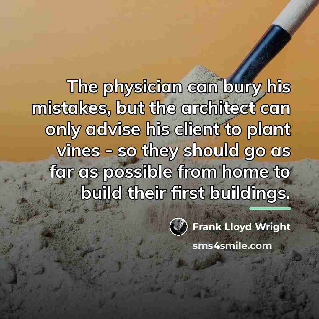 “The physician can bury his mistakes, but the architect can…” quote by Frank Lloyd Wright