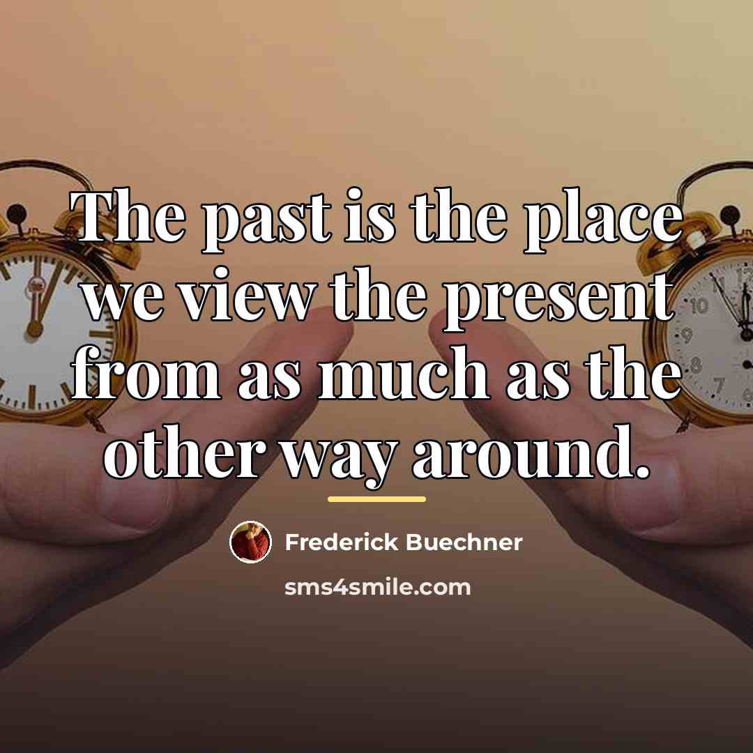 “The past is the place we view the present from…” quote by Frederick Buechner