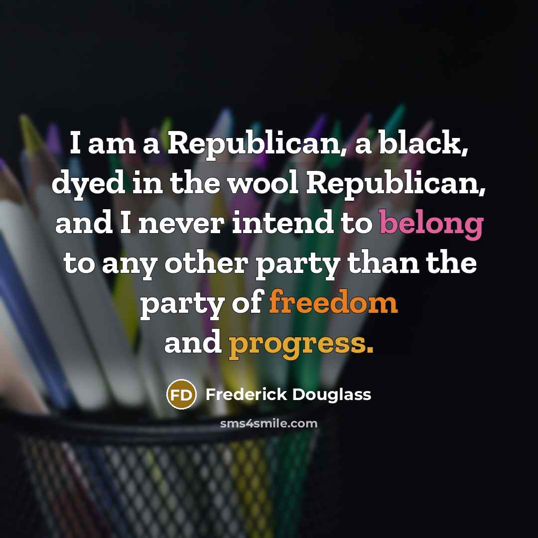 “I am a Republican, a black, dyed in the wool…” quote by Frederick Douglass