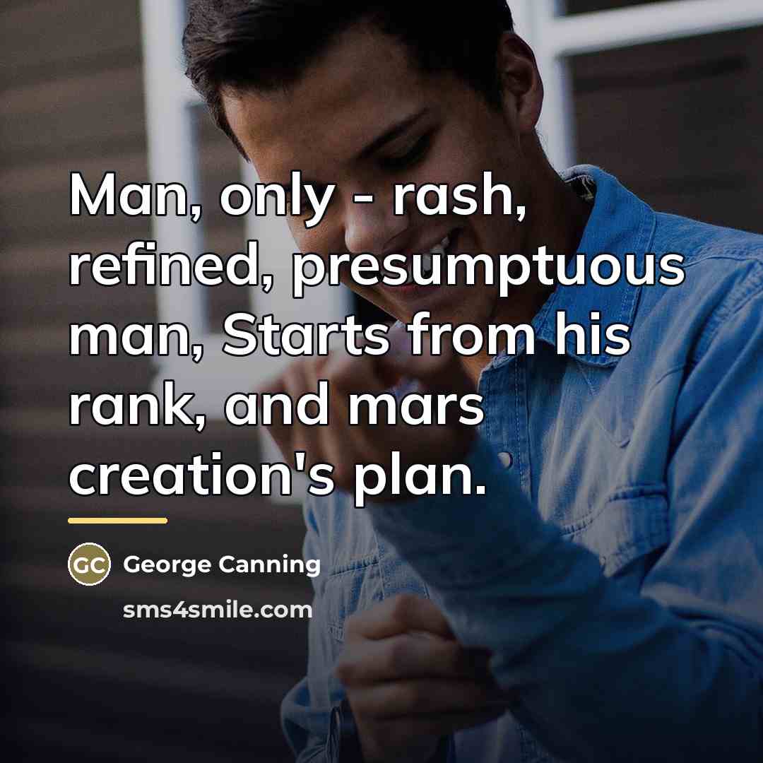 “Man, only - rash, refined, presumptuous man, Starts from his…” quote by George Canning