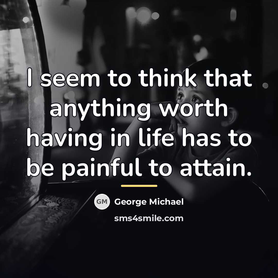 “I seem to think that anything worth having in life…” quote by George Michael