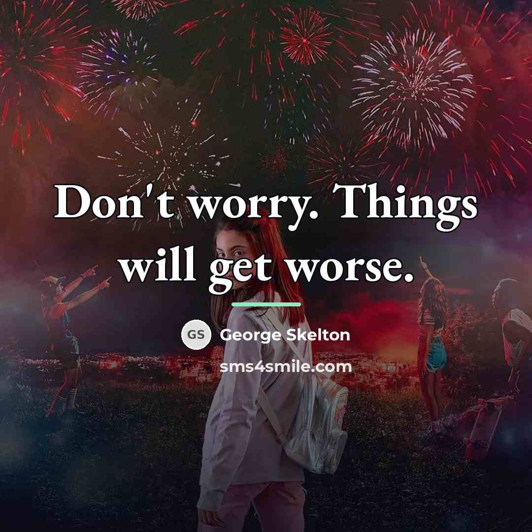 “Don't worry. Things will get worse.…” quote by George Skelton