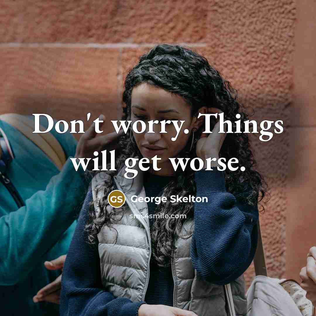 “Don't worry. Things will get worse.” quote by George Skelton