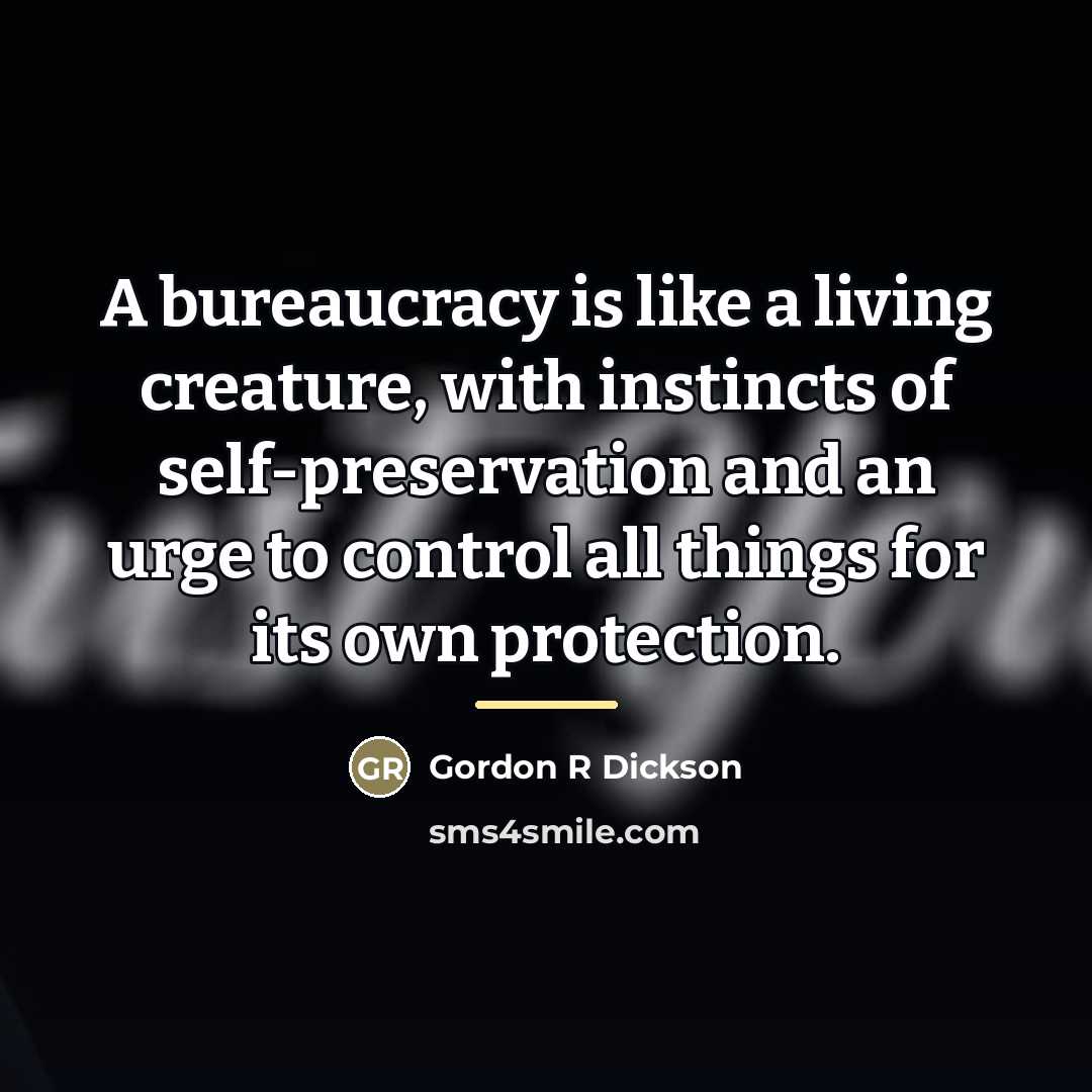 “A bureaucracy is like a living creature, with instincts of…” quote by Gordon R Dickson