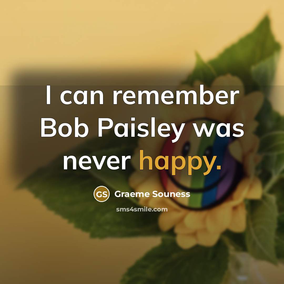 “I can remember Bob Paisley was never happy.…” quote by Graeme Souness