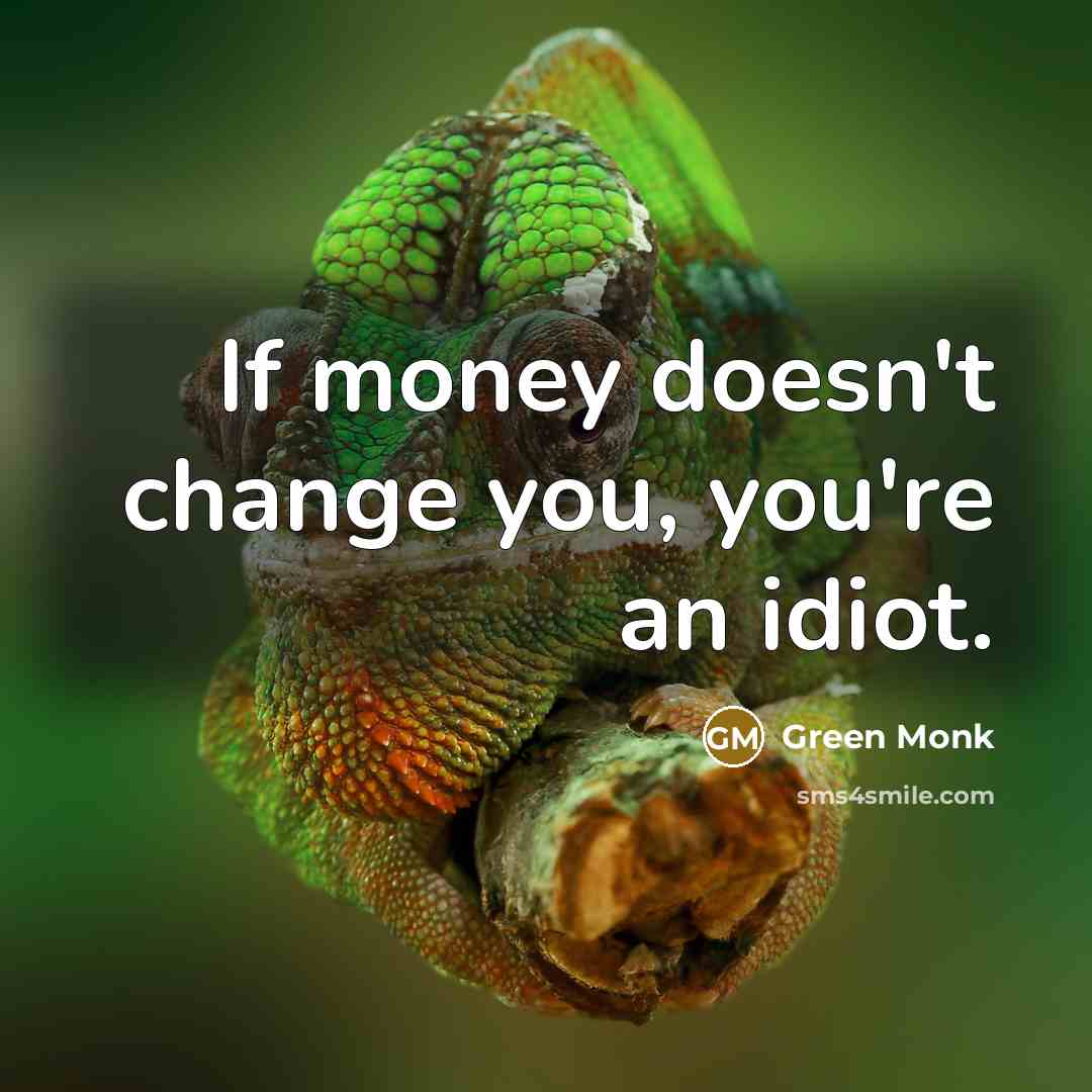 “If money doesn't change you, you're an idiot.…” quote by Green Monk