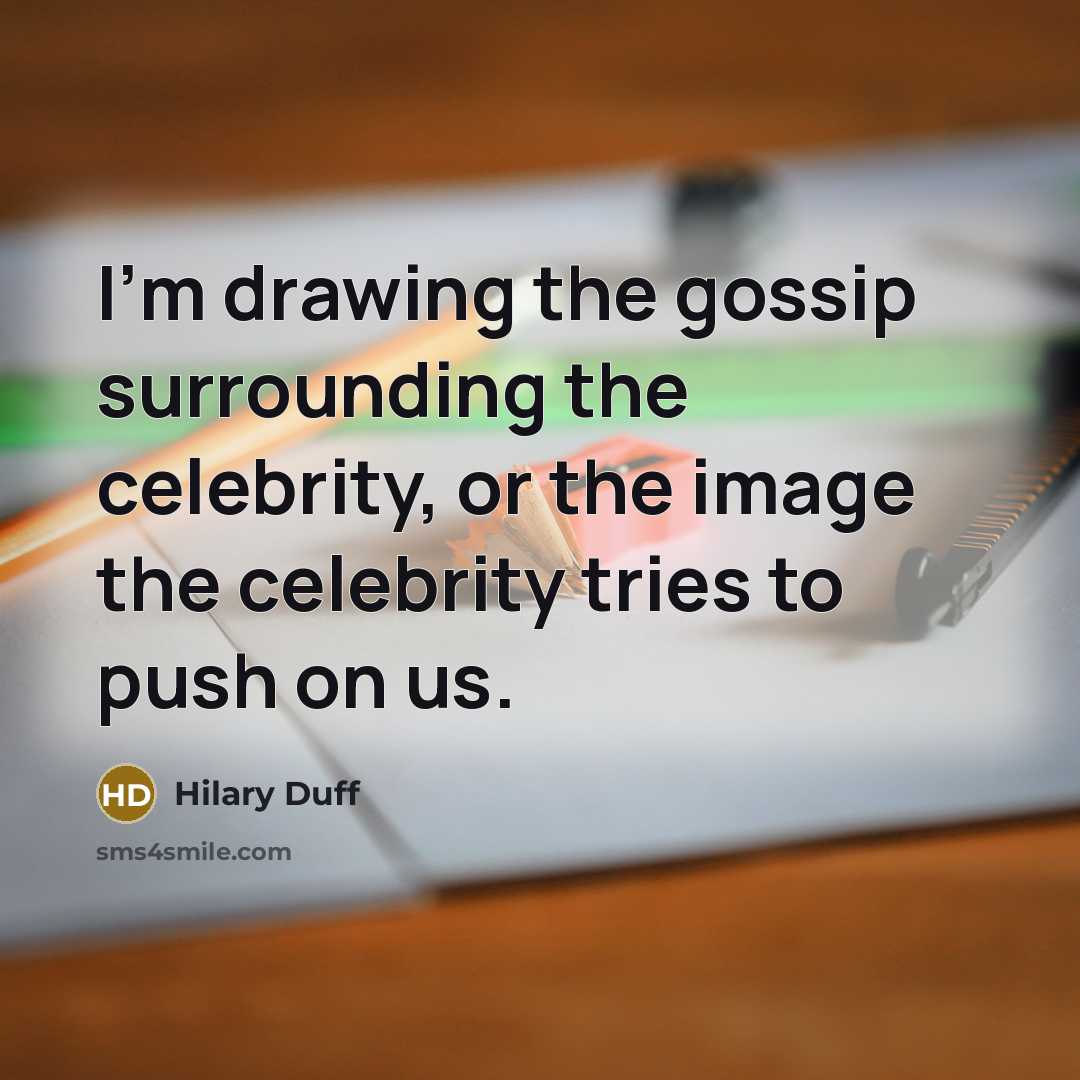 “I'm drawing the gossip surrounding the celebrity, or the image…” quote by Hilary Duff