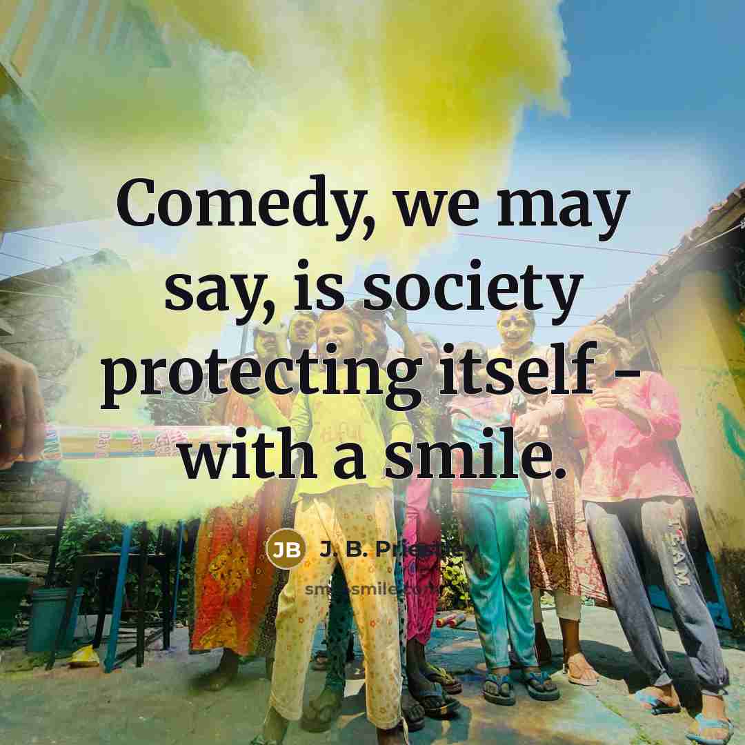 “Comedy, we may say, is society protecting itself - with…” quote by J. B. Priestley