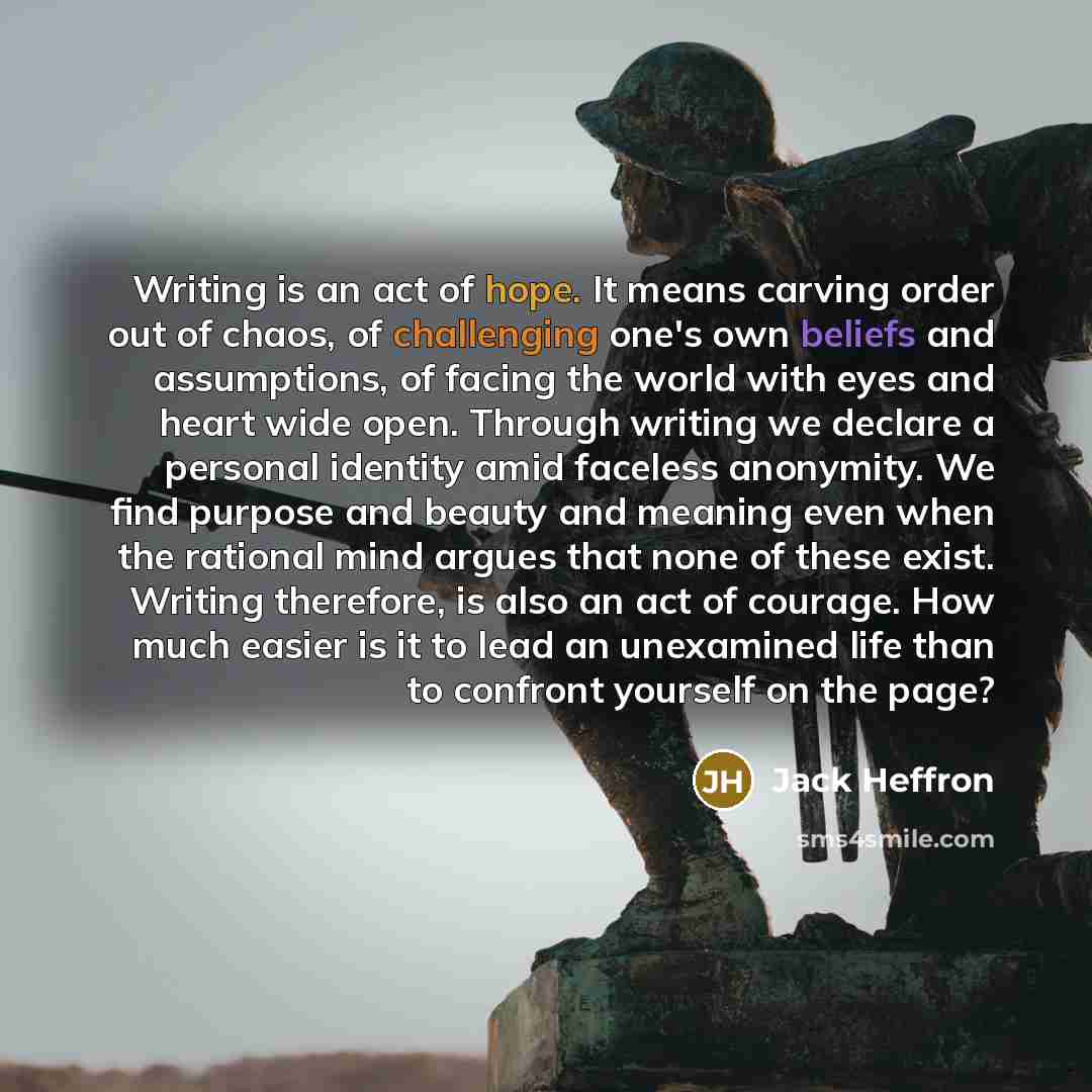 “Writing is an act of hope. It means carving order…” quote by Jack Heffron