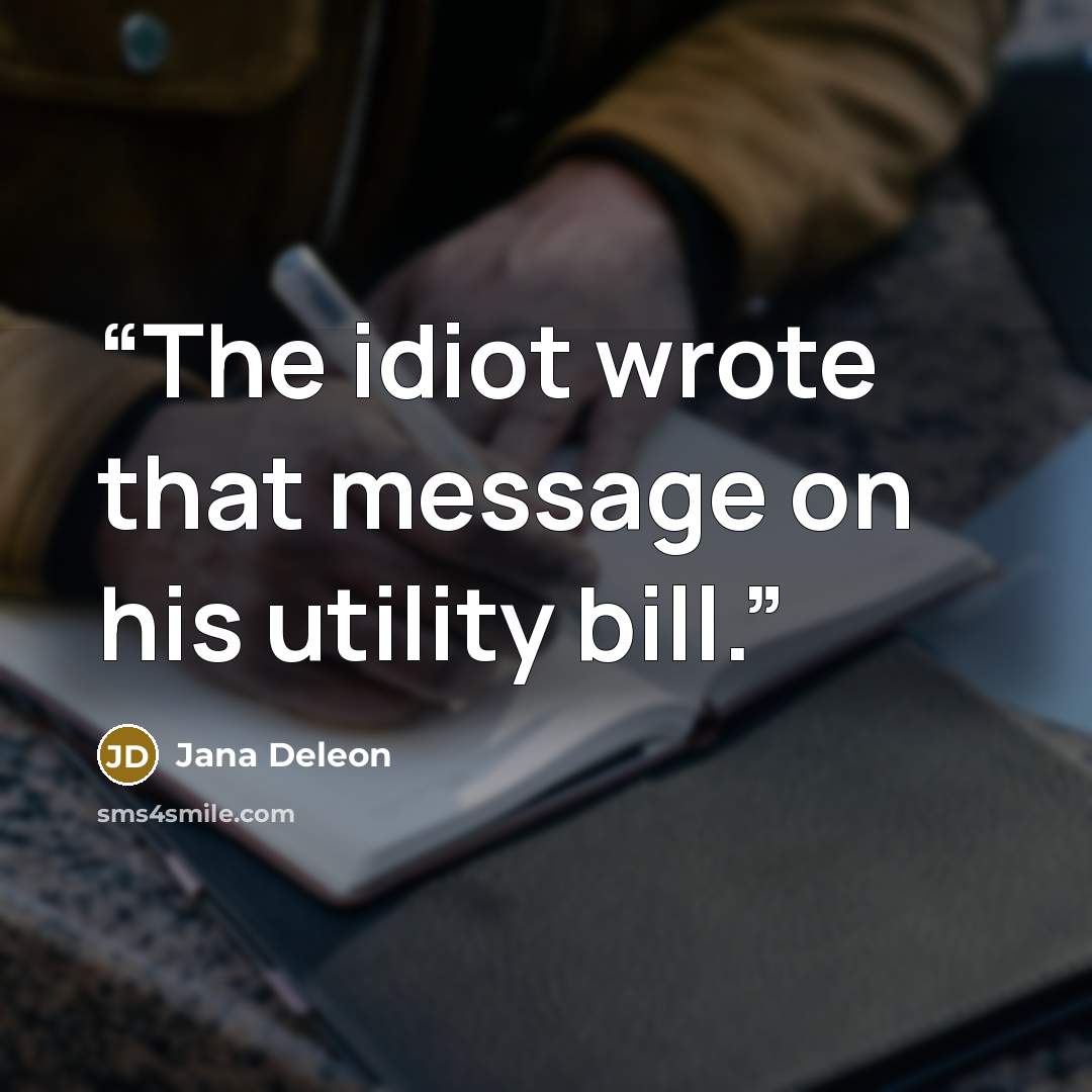 “The idiot wrote that message on his utility bill.” quote by Jana Deleon