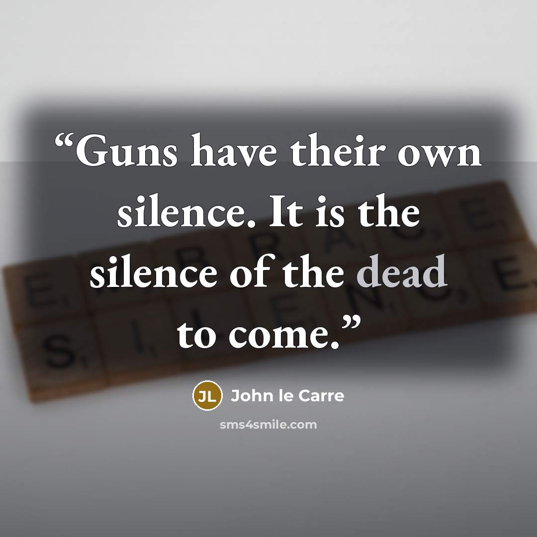 “Guns have their own silence. It is the silence of the dead to come.” quote by John le Carré