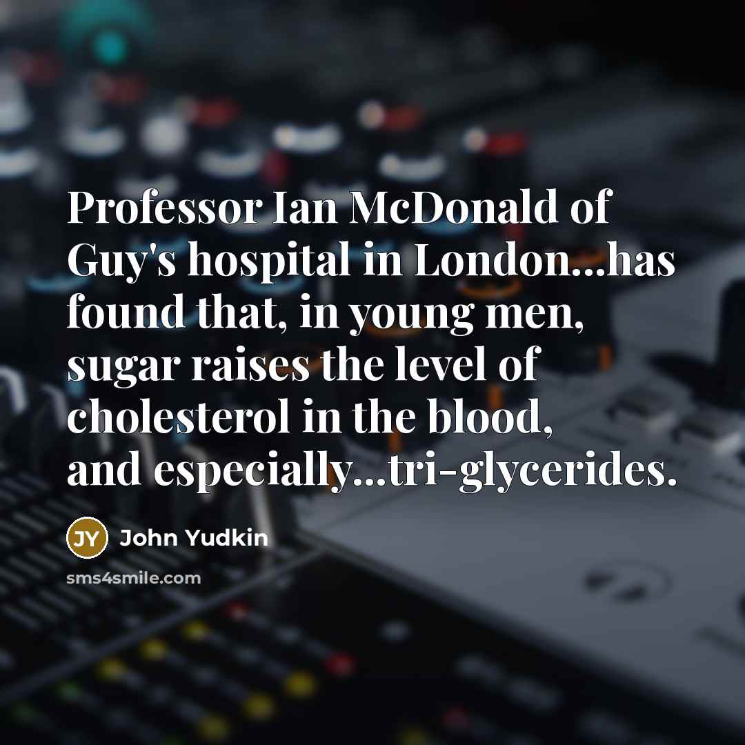 “Professor Ian McDonald of Guy's hospital in London...has found that,…” quote by John Yudkin