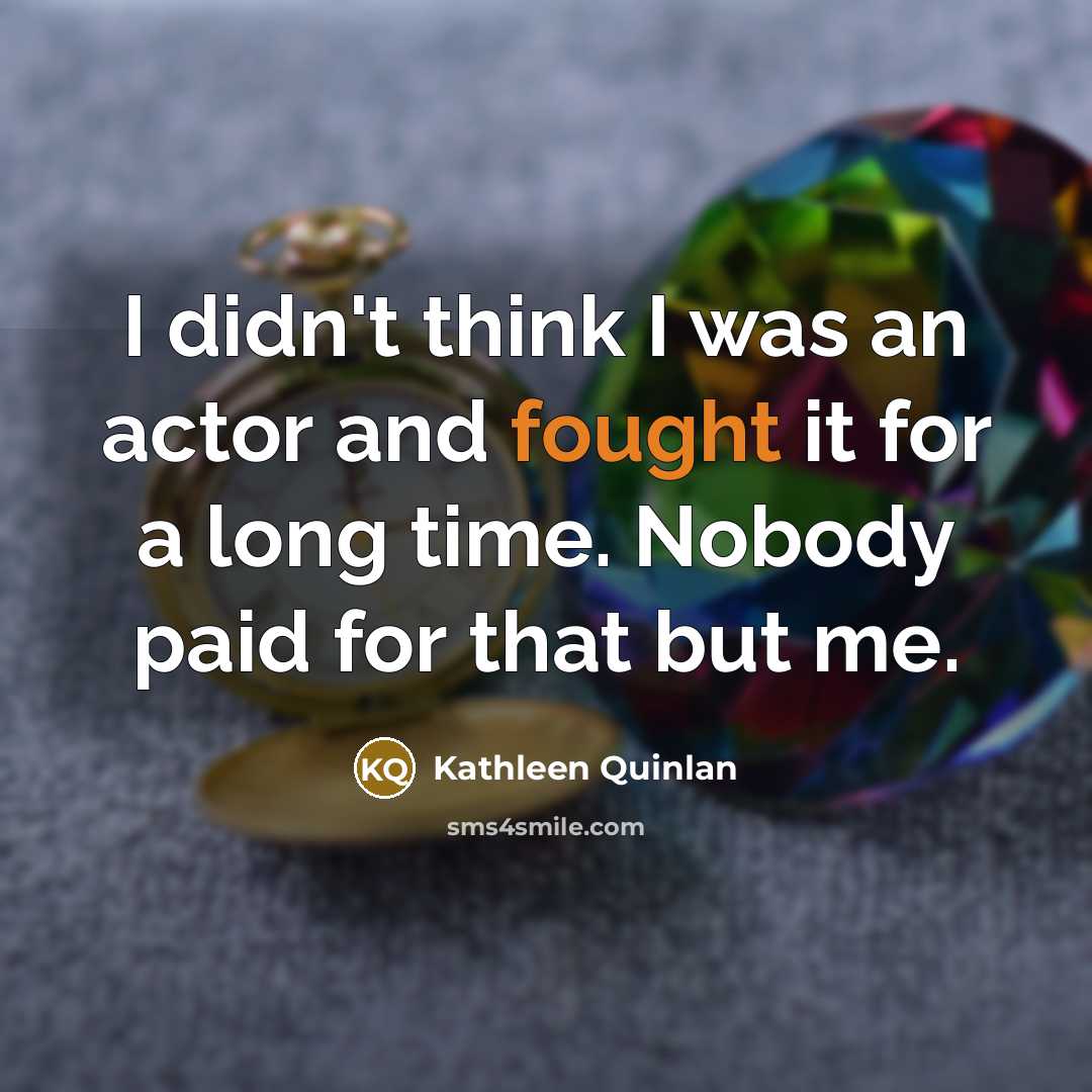 “I didn't think I was an actor and fought it…” quote by Kathleen Quinlan