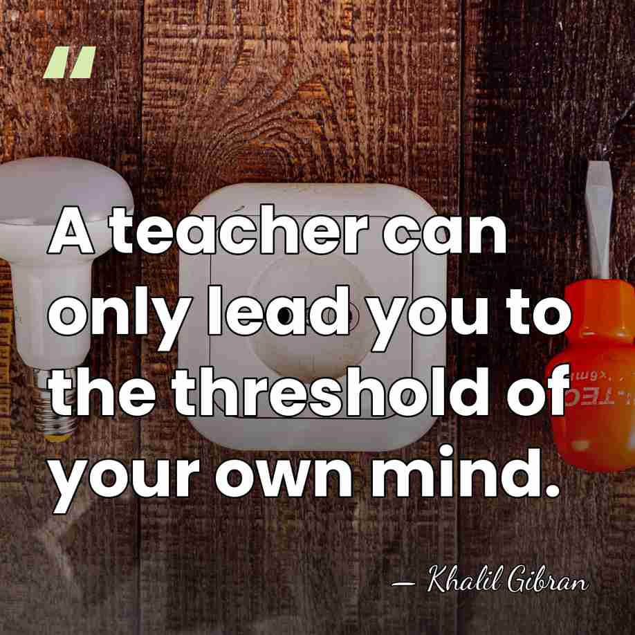 A teacher can only lead you to the threshold of your own&hellip; - Khalil Gibran