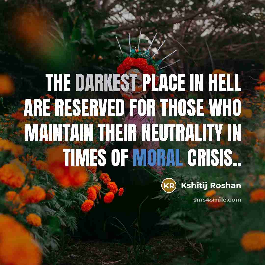 “The darkest place in hell are reserved for those who…” quote by Kshitij Roshan