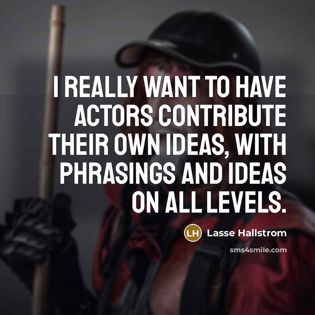 “I really want to have actors contribute their own ideas, with phrasings and ideas on all levels.” quote by Lasse Hallstrom