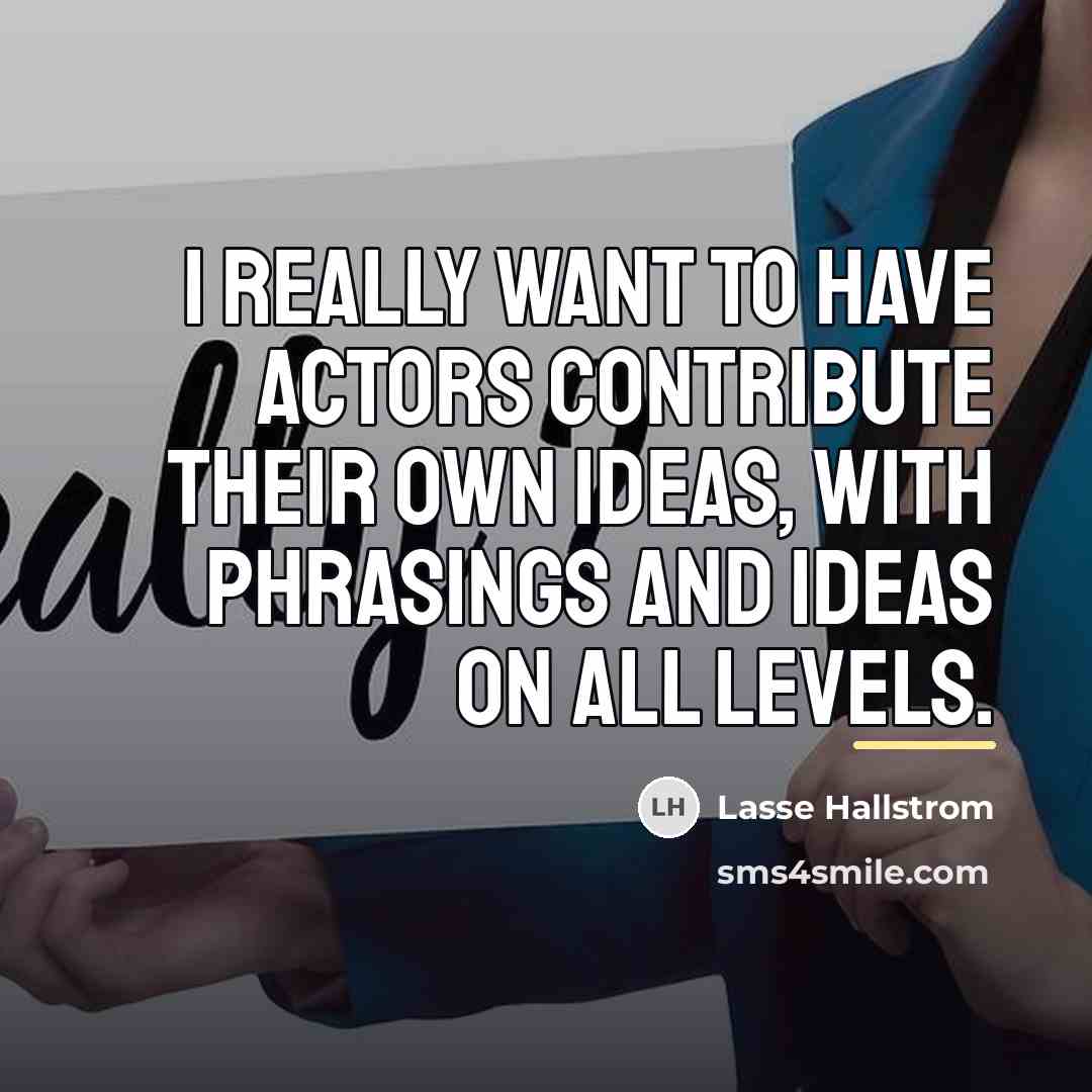 “I really want to have actors contribute their own ideas,…” quote by Lasse Hallstrom