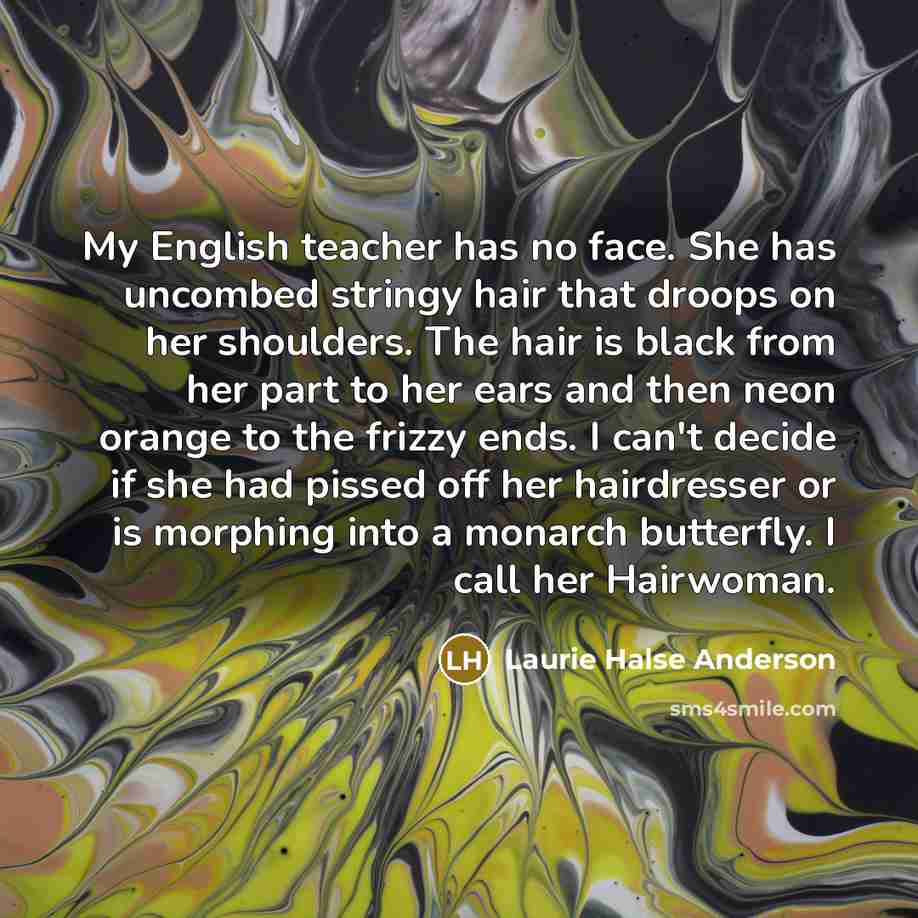 “My English teacher has no face. She has uncombed stringy…” quote by Laurie Halse Anderson
