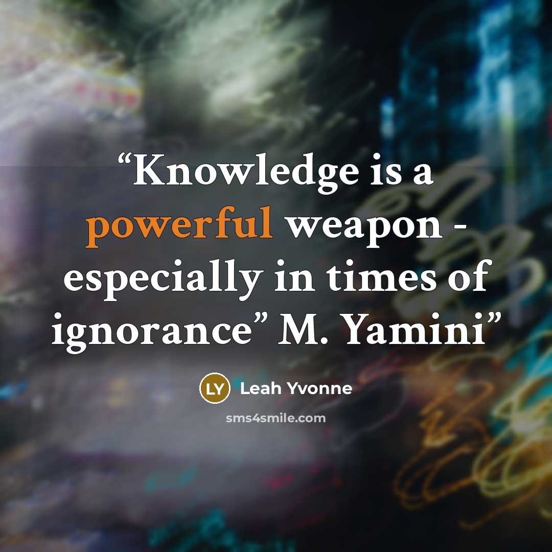 “Knowledge is a powerful weapon - especially in times of ignorance” M. Yamini” quote by Leah Yvonne