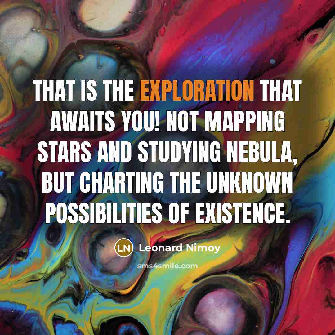 “That is the exploration that awaits you! Not mapping stars…” quote by Leonard Nimoy