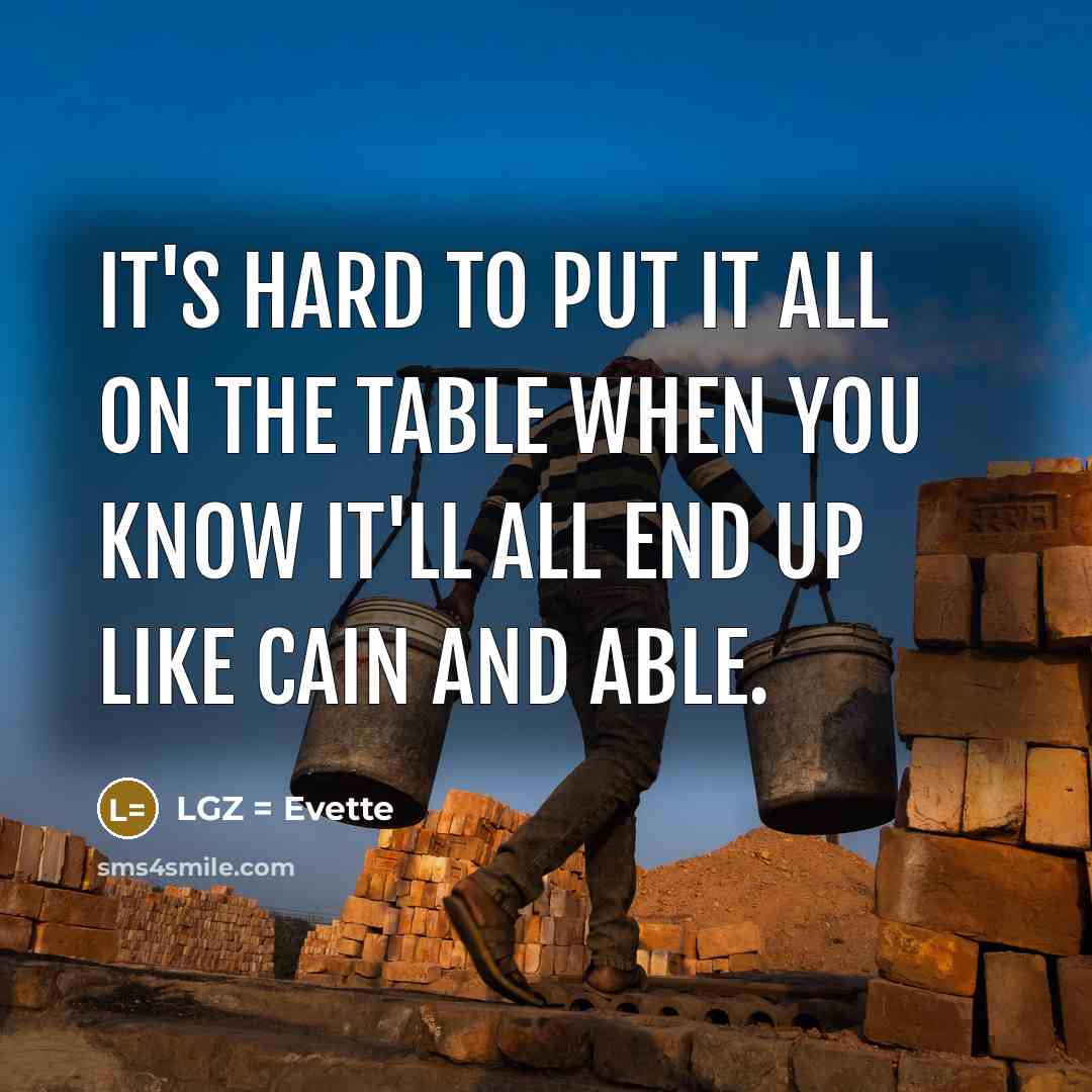 “It's hard to put it all on the table when you know it'll all end up like Cain and Able.” quote by LGZ = Evette