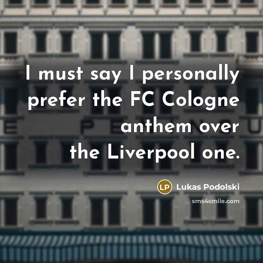 “I must say I personally prefer the FC Cologne anthem…” quote by Lukas Podolski