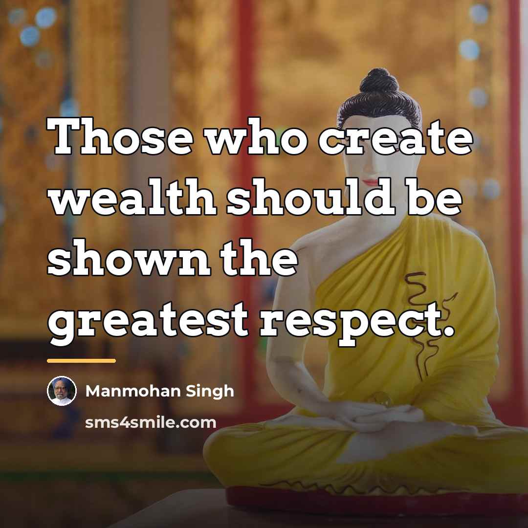 “Those who create wealth should be shown the greatest respect.…” quote by Manmohan Singh