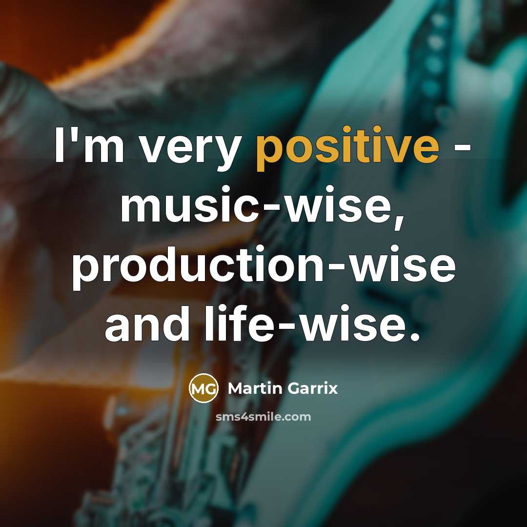 “I'm very positive - music-wise, production-wise and life-wise.…” quote by Martin Garrix