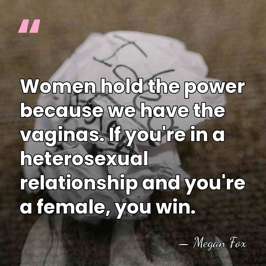 Women hold the power because we have the vaginas. If you're in&hellip; - Megan Fox