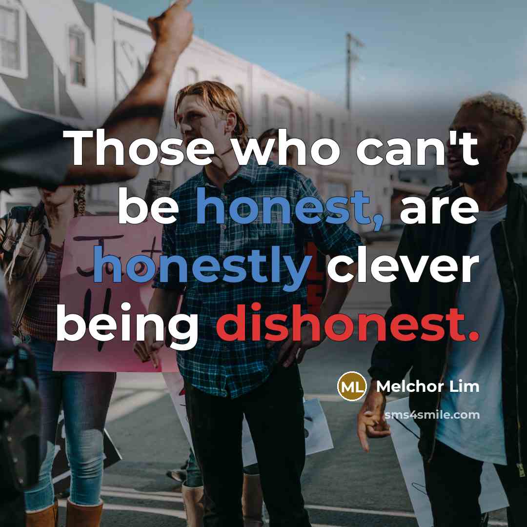 “Those who can't be honest, are honestly clever being dishonest.” quote by Melchor Lim