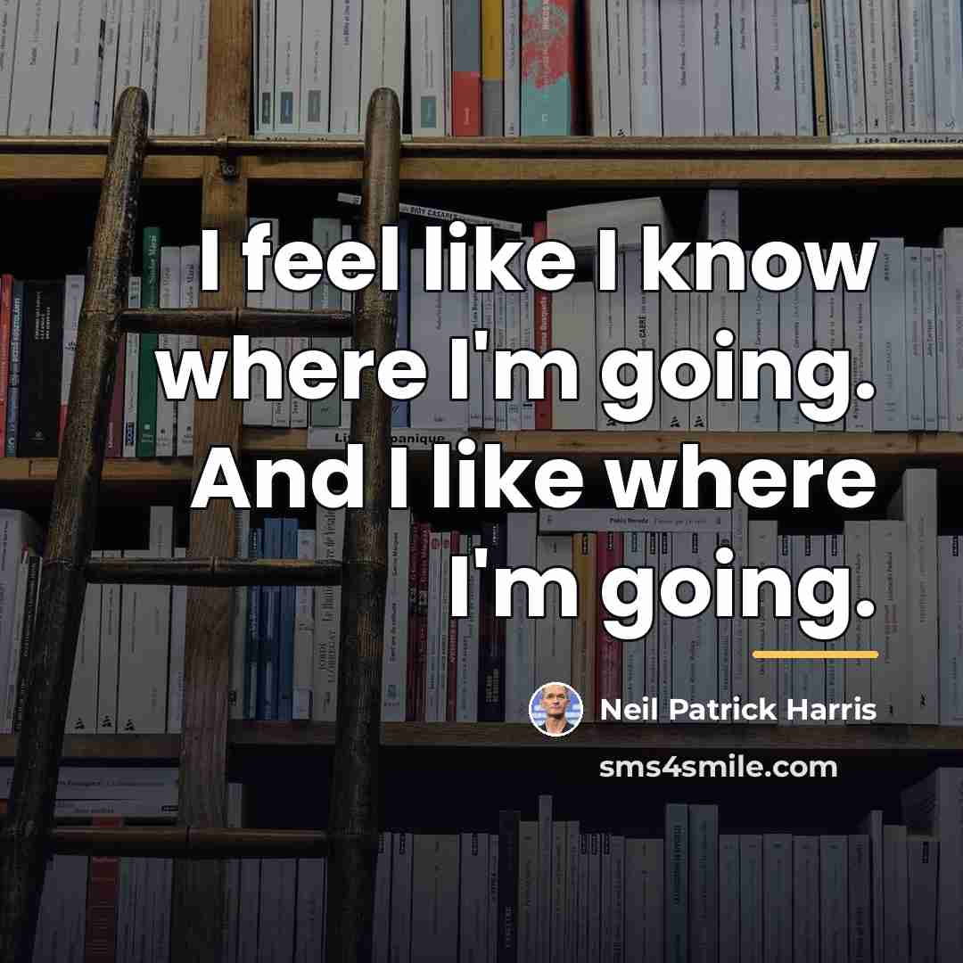 “I feel like I know where I'm going. And I…” quote by Neil Patrick Harris