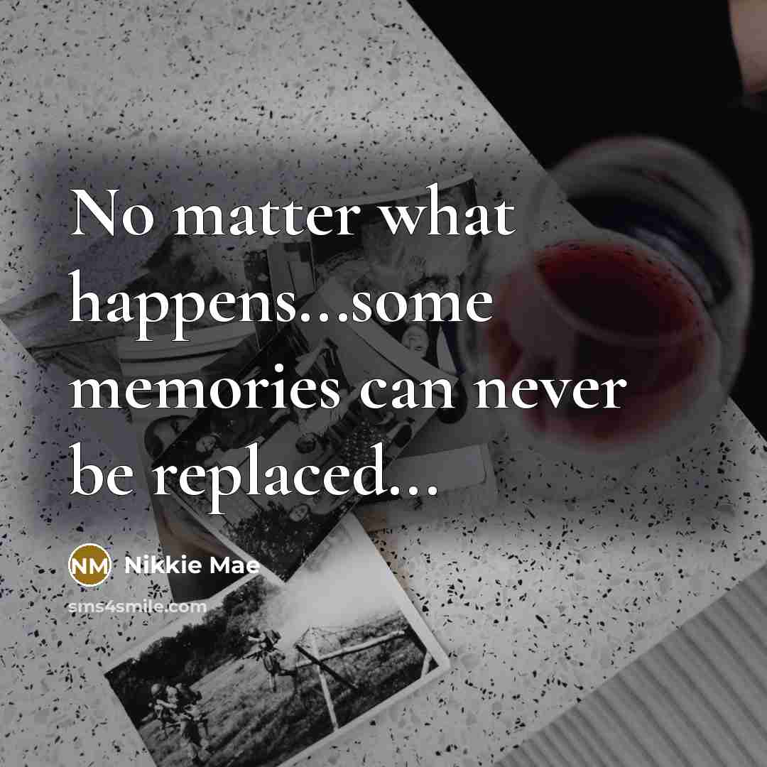 “No matter what happens...some memories can never be replaced...…” quote by Nikkie Mae