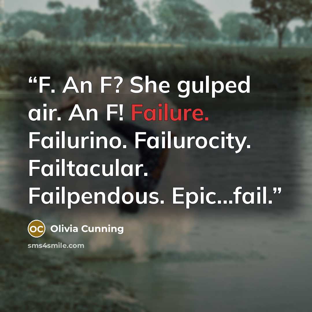 “F. An F? She gulped air. An F! Failure. Failurino. Failurocity. Failtacular. Failpendous. Epic...fail.” quote by Olivia Cunning