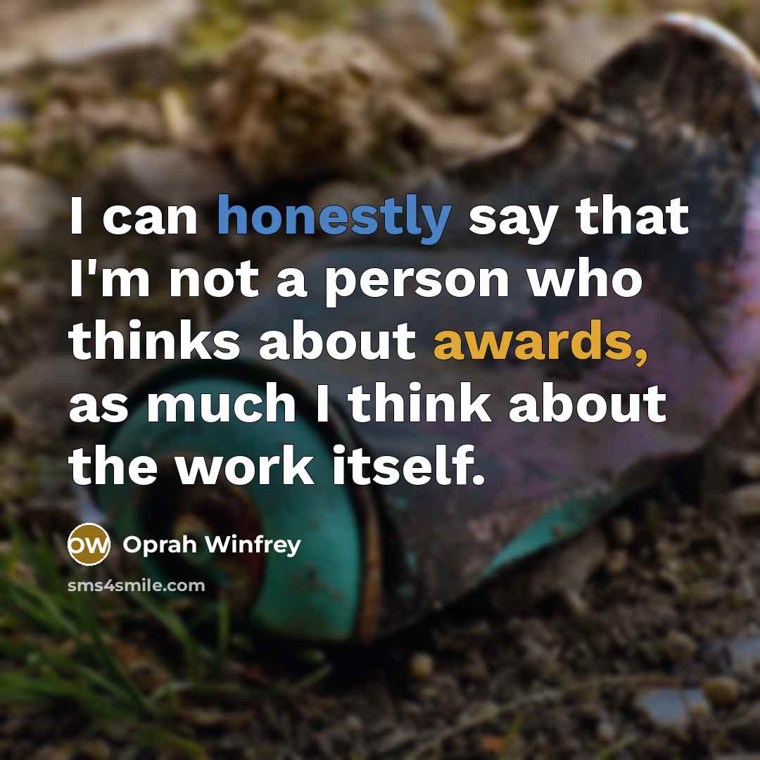 “I can honestly say that I'm not a person who thinks about awards, as much I think about the work itself.” quote by Oprah Winfrey