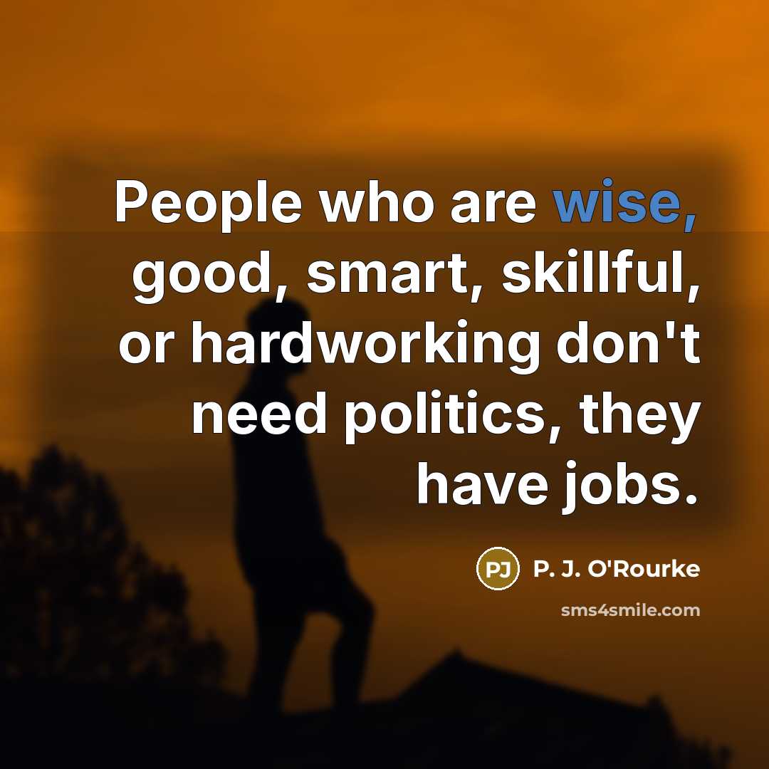 “People who are wise, good, smart, skillful, or hardworking don't…” quote by P. J. O'Rourke