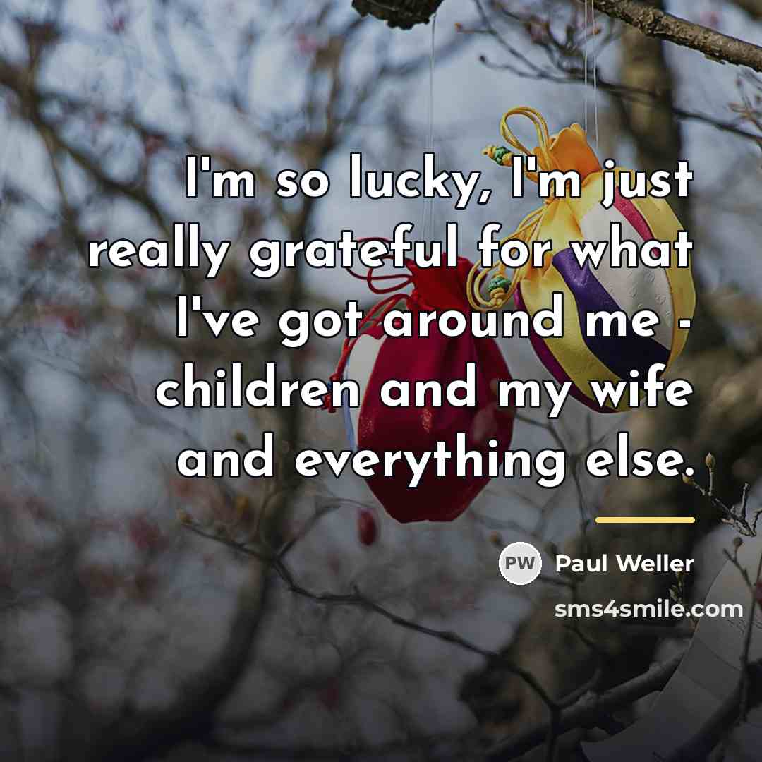 “I'm so lucky, I'm just really grateful for what I've…” quote by Paul Weller