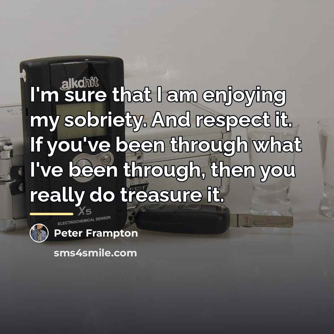 “I'm sure that I am enjoying my sobriety. And respect…” quote by Peter Frampton