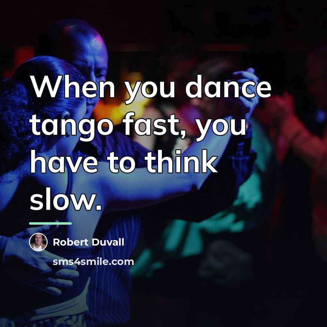 “When you dance tango fast, you have to think slow.…” quote by Robert Duvall