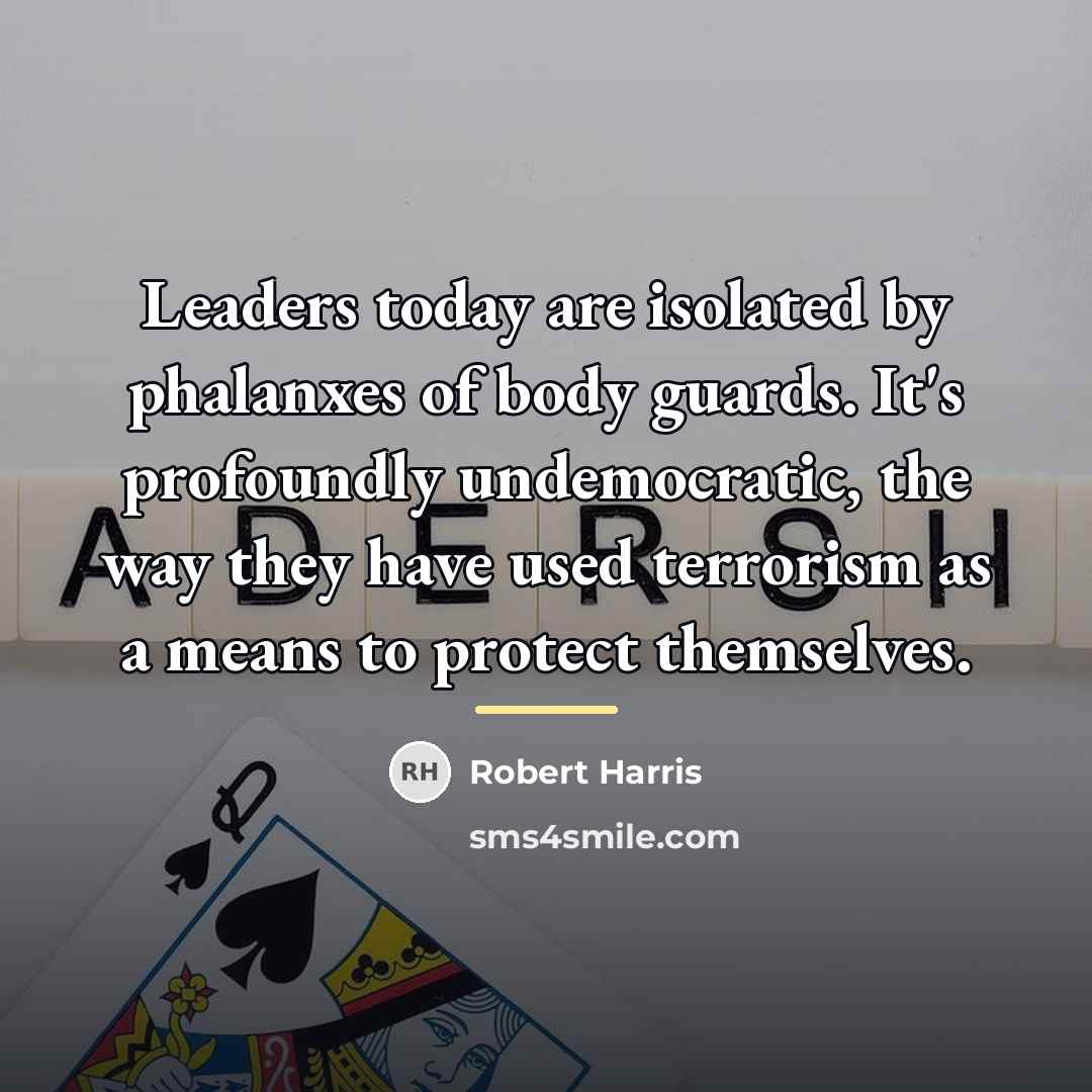 “Leaders today are isolated by phalanxes of body guards. It's…” quote by Robert Harris