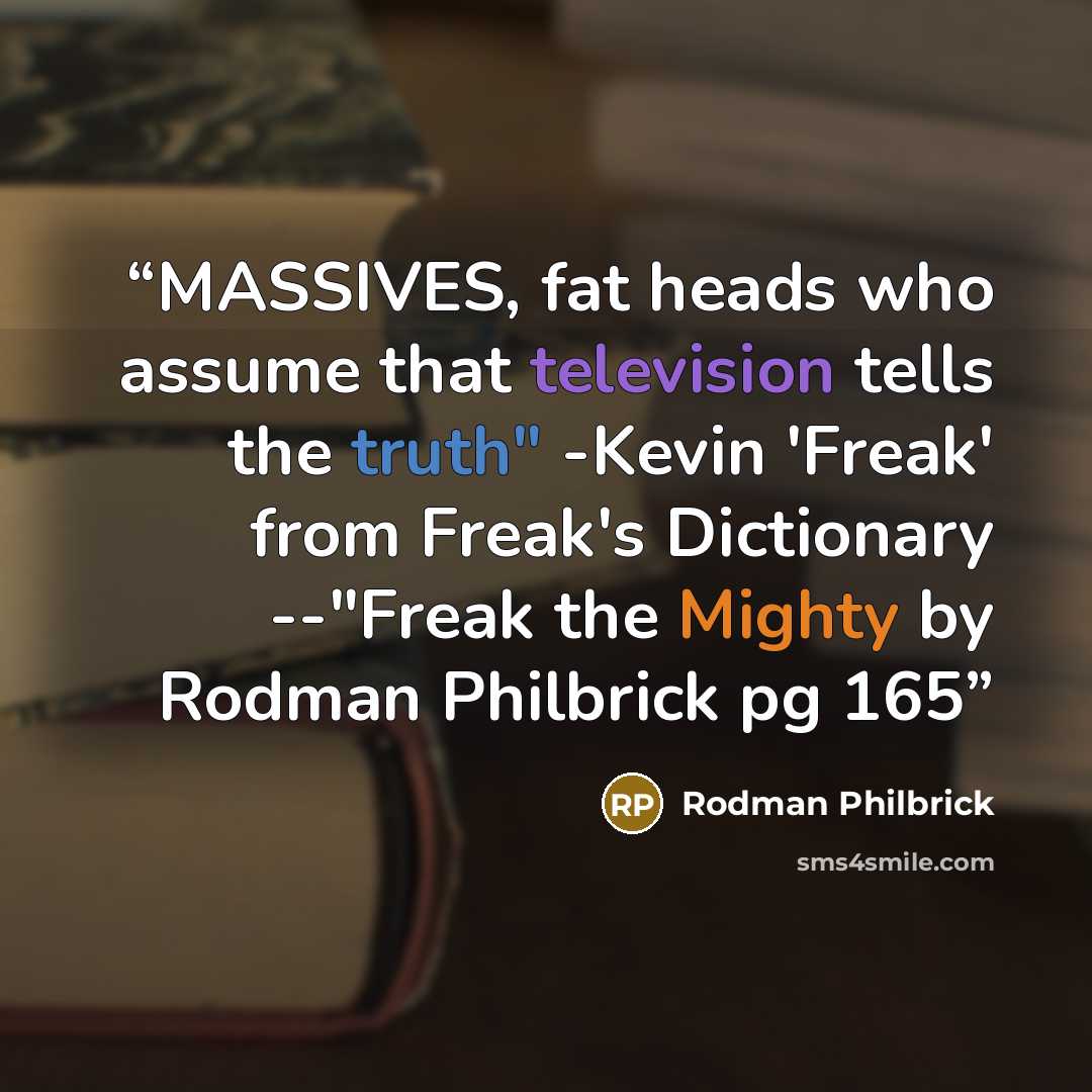 “MASSIVES, fat heads who assume that television tells the truth" -Kevin 'Freak' from Freak's Dictionary --"Freak the Mighty by Rodman Philbrick pg 165” quote by Rodman Philbrick