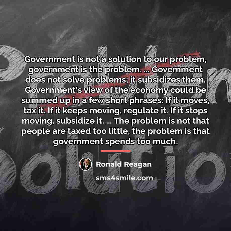 “Government is not a solution to our problem, government is…” quote by Ronald Reagan