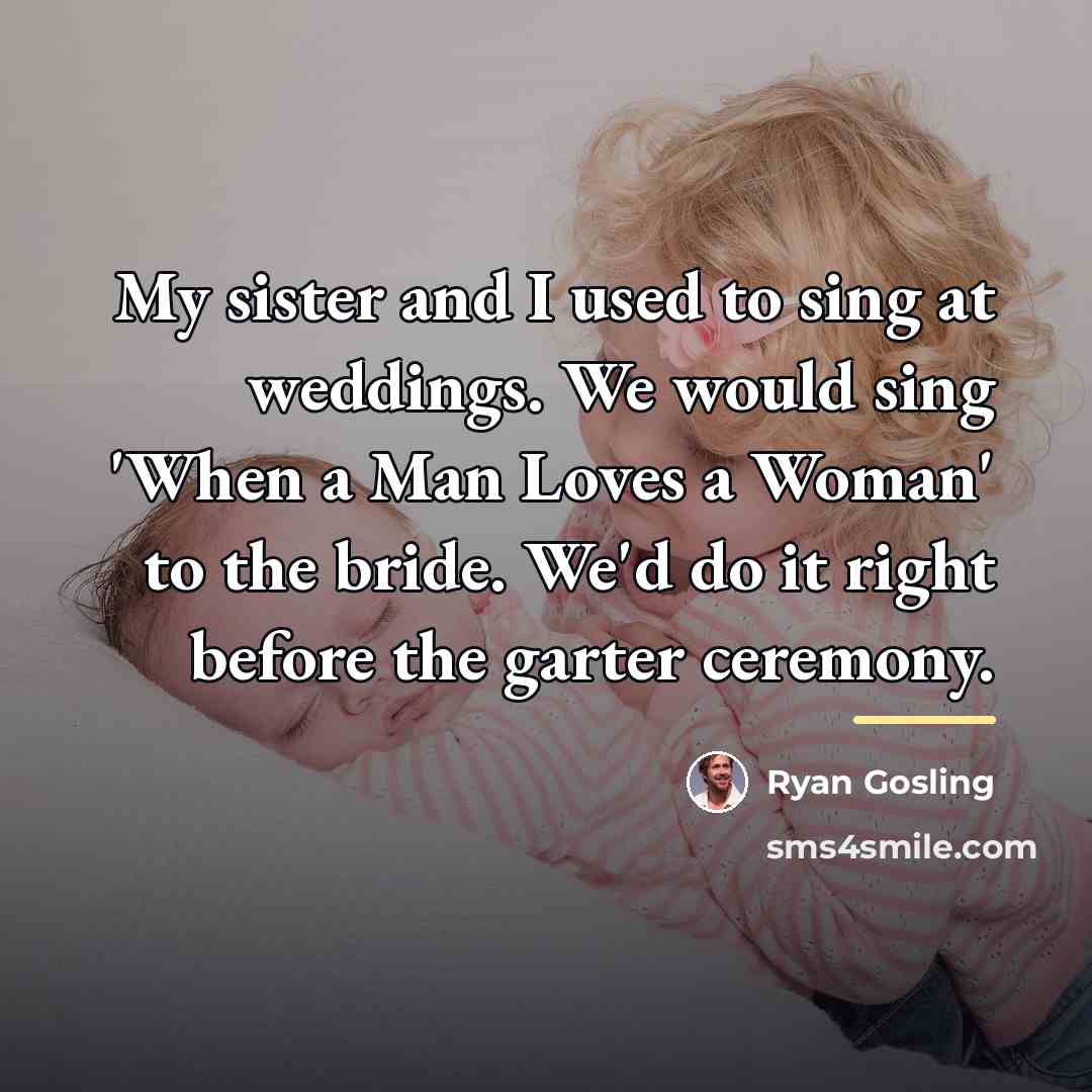 “My sister and I used to sing at weddings. We…” quote by Ryan Gosling