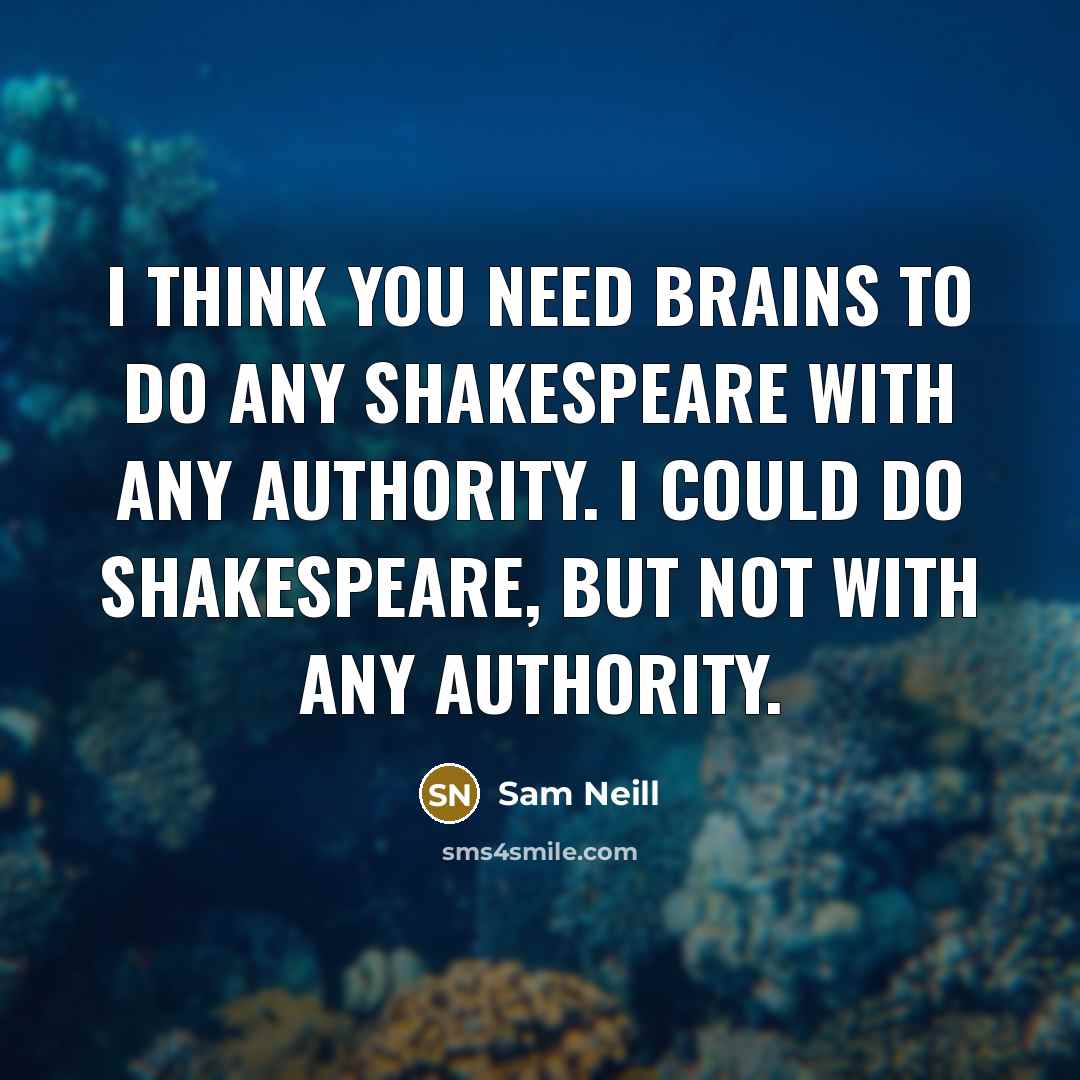 “I think you need brains to do any Shakespeare with…” quote by Sam Neill
