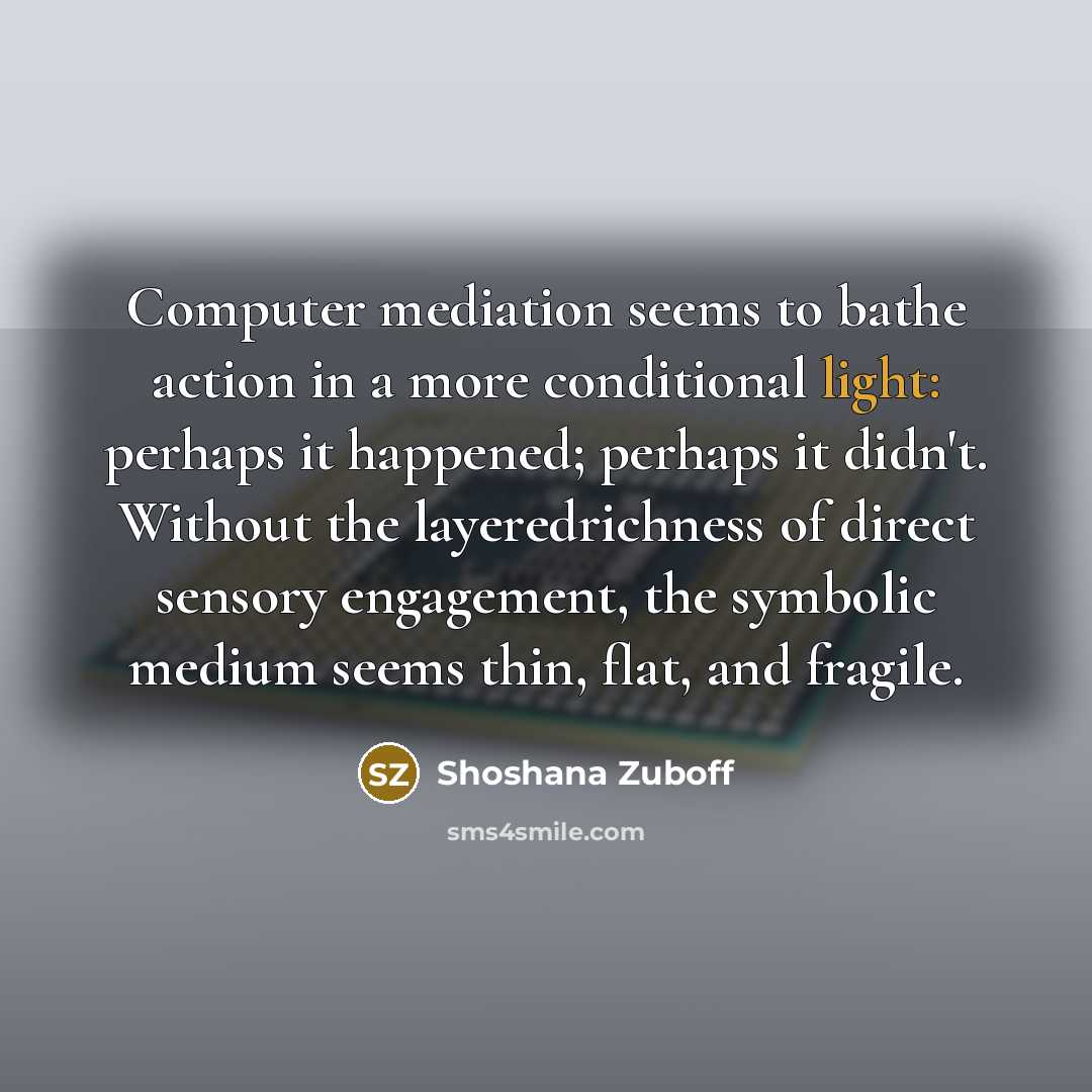 “Computer mediation seems to bathe action in a more conditional…” quote by Shoshana Zuboff